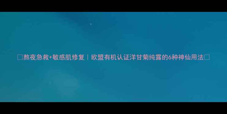 图片 💡熬夜急救+敏感肌修复｜欧盟有机认证洋甘菊纯露的6种神仙用法✨