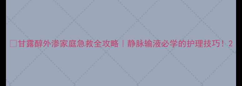 图片 💡甘露醇外渗家庭急救全攻略｜静脉输液必学的护理技巧！2