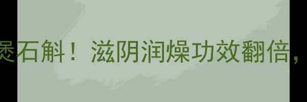 图片 💡秋冬必吃的排骨煲石斛！滋阴润燥功效翻倍，这3步炖出好口感2