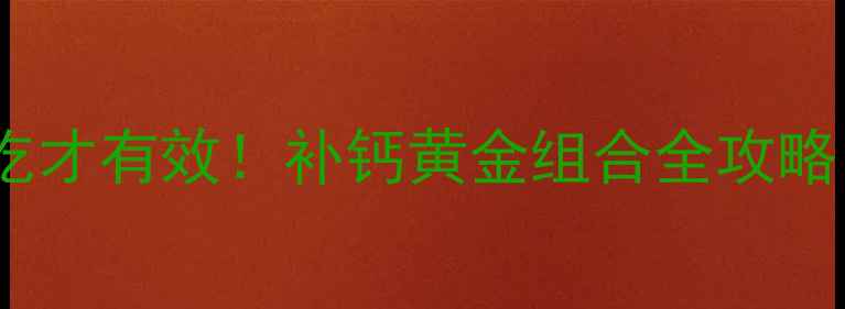 图片 💡维D3+钙这样吃才有效！补钙黄金组合全攻略｜别再乱补了！