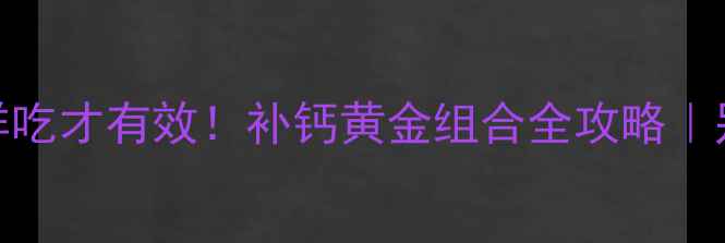 图片 💡维D3+钙这样吃才有效！补钙黄金组合全攻略｜别再乱补了！1