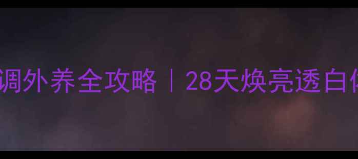 图片 💡美白养颜内调外养全攻略｜28天焕亮透白体质养成术✨1