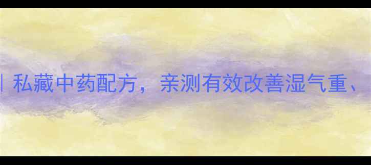 图片 💡苍术黄柏养生秘籍｜私藏中药配方，亲测有效改善湿气重、关节痛、皮肤问题！1