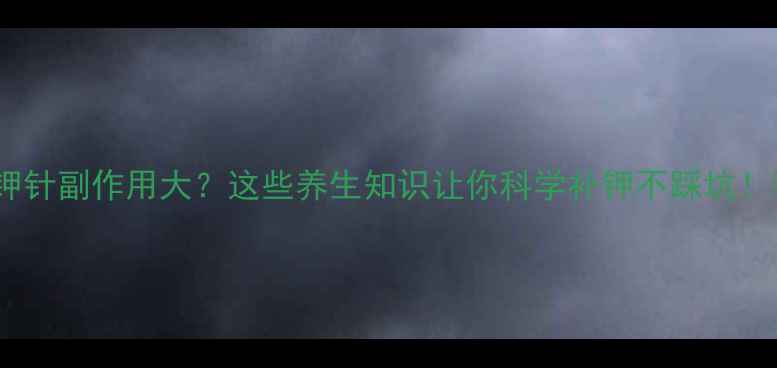 图片 💡补钾针副作用大？这些养生知识让你科学补钾不踩坑！🌿💊2