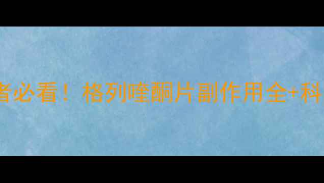 图片 💡高血糖患者必看！格列喹酮片副作用全+科学养生指南2