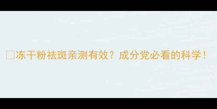 图片 💥冻干粉祛斑亲测有效？成分党必看的科学！