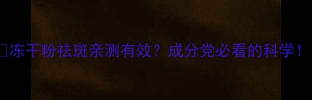 图片 💥冻干粉祛斑亲测有效？成分党必看的科学！1
