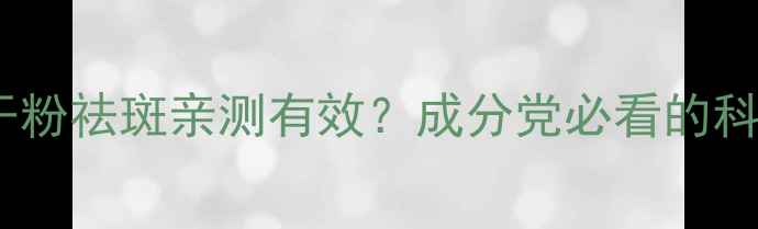 图片 💥冻干粉祛斑亲测有效？成分党必看的科学！2