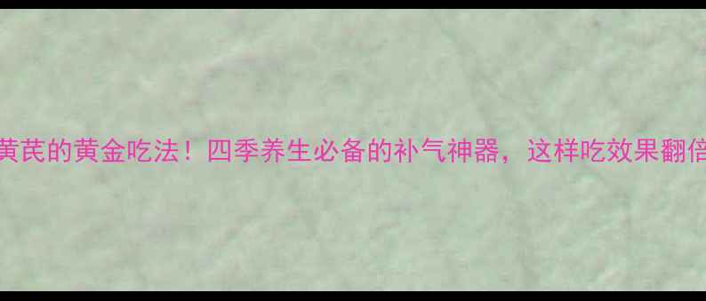 图片 💥黄芪的黄金吃法！四季养生必备的补气神器，这样吃效果翻倍💪