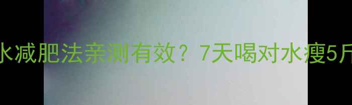 图片 💦养生党必看！淡盐水减肥法亲测有效？7天喝对水瘦5斤的底层逻辑大公开🔥