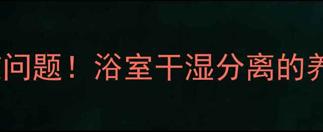 图片 💦告别滑倒、发霉、呼吸道问题！浴室干湿分离的养生设计指南｜附避坑清单1