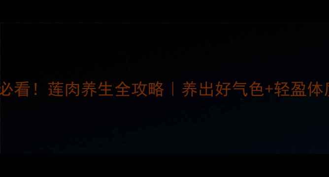 图片 💦夏季滋阴润燥必看！莲肉养生全攻略｜养出好气色+轻盈体质的3大黄金吃法
