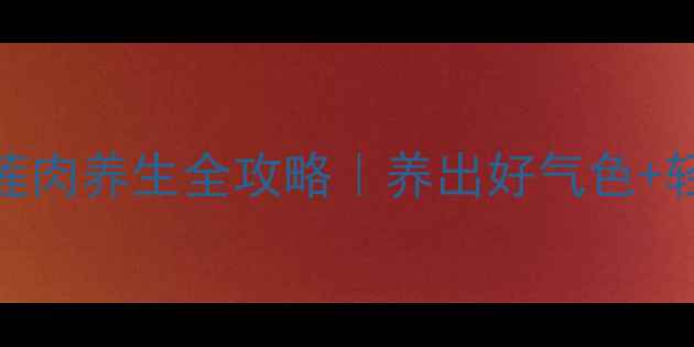 图片 💦夏季滋阴润燥必看！莲肉养生全攻略｜养出好气色+轻盈体质的3大黄金吃法2