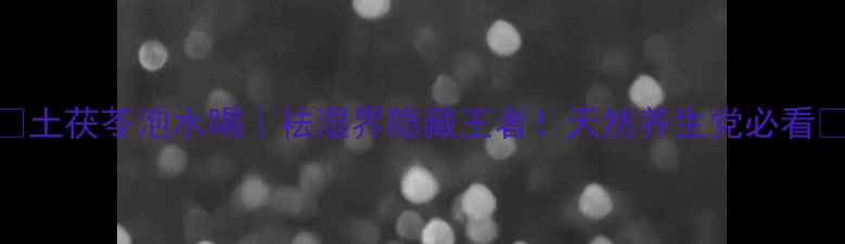 图片 💧土茯苓泡水喝｜祛湿界隐藏王者！天然养生党必看💧