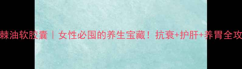 图片 💪沙棘油软胶囊｜女性必囤的养生宝藏！抗衰+护肝+养胃全攻略✨