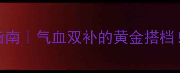图片 💪黄芪精颗粒养生指南｜气血双补的黄金搭档！这样吃效果翻倍🌿