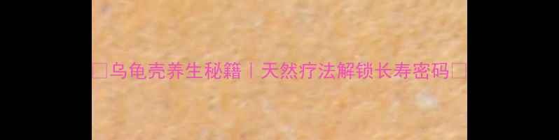 图片 📌乌龟壳养生秘籍｜天然疗法解锁长寿密码📌