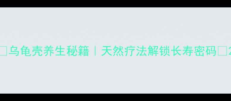 图片 📌乌龟壳养生秘籍｜天然疗法解锁长寿密码📌2