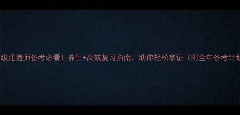 图片 📚二级建造师备考必看！养生+高效复习指南，助你轻松拿证（附全年备考计划）1
