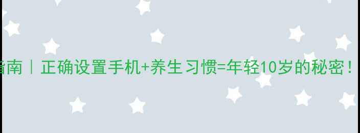 图片 📱手机养生指南｜正确设置手机+养生习惯=年轻10岁的秘密！附详细教程2