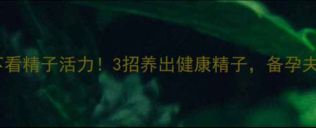 图片 🔍显微镜下看精子活力！3招养出健康精子，备孕夫妻必看🌟2