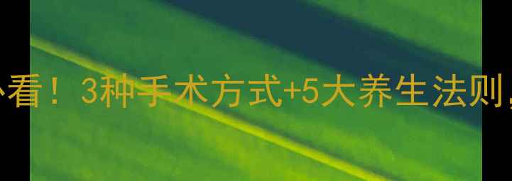 图片 🔍肠息肉术后必看！3种手术方式+5大养生法则，科学预防复发