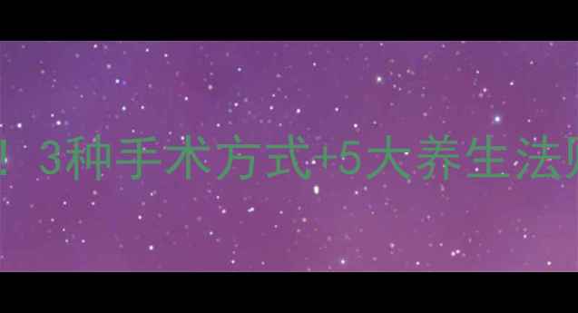 图片 🔍肠息肉术后必看！3种手术方式+5大养生法则，科学预防复发2