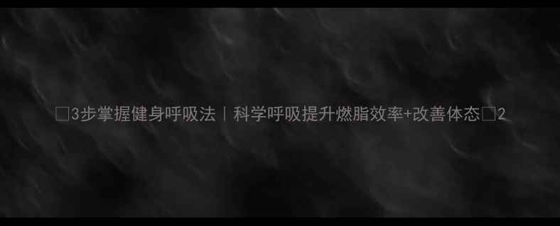 图片 🔥3步掌握健身呼吸法｜科学呼吸提升燃脂效率+改善体态🔥2