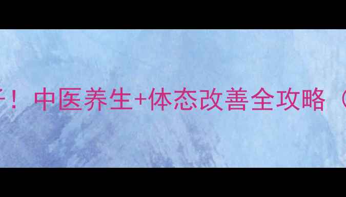 图片 🔥7天健康瘦肚子！中医养生+体态改善全攻略（附真实对比）💯