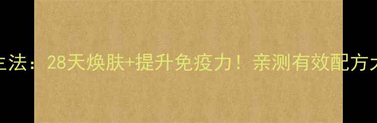 图片 🔥806养生法：28天焕肤+提升免疫力！亲测有效配方大公开✨1