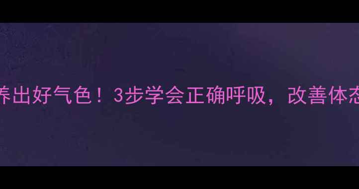 图片 🔥GKH发音法养出好气色！3步学会正确呼吸，改善体态提升免疫力1