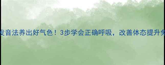 图片 🔥GKH发音法养出好气色！3步学会正确呼吸，改善体态提升免疫力2