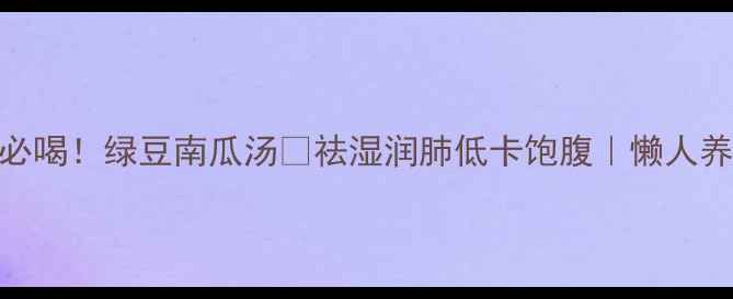 图片 🔥三伏天必喝！绿豆南瓜汤💧祛湿润肺低卡饱腹｜懒人养生食谱🌿