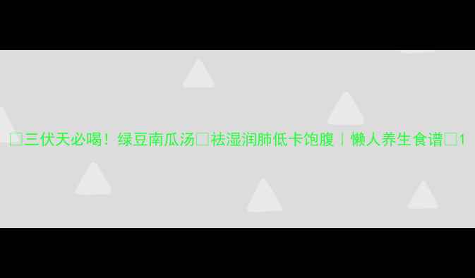 图片 🔥三伏天必喝！绿豆南瓜汤💧祛湿润肺低卡饱腹｜懒人养生食谱🌿1