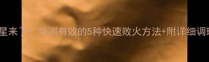 图片 🔥上火克星来了！亲测有效的5种快速败火方法+附详细调理方案🔥2