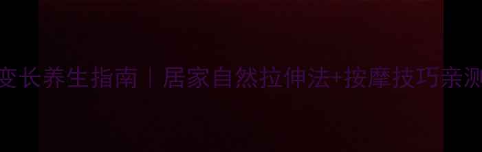 图片 🔥乳头变长养生指南｜居家自然拉伸法+按摩技巧亲测有效🔥