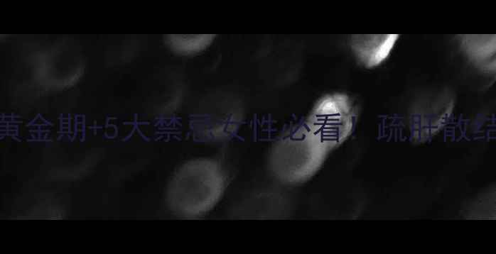 图片 🔥乳腺调理全攻略｜3大黄金期+5大禁忌女性必看！疏肝散结+预防乳腺癌的黄金指南