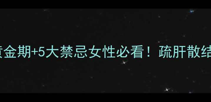 图片 🔥乳腺调理全攻略｜3大黄金期+5大禁忌女性必看！疏肝散结+预防乳腺癌的黄金指南1