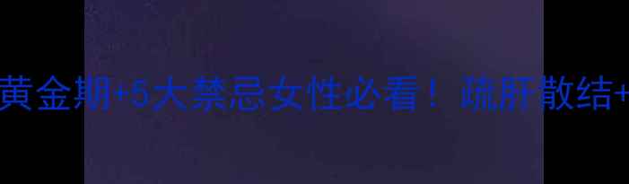 图片 🔥乳腺调理全攻略｜3大黄金期+5大禁忌女性必看！疏肝散结+预防乳腺癌的黄金指南2