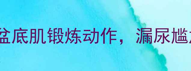 图片 🔥产后修复必看｜5个居家盆底肌锻炼动作，漏尿尴尬+松弛下垂一键修复！💪1