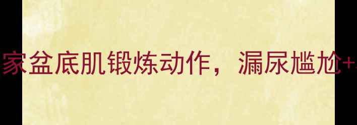 图片 🔥产后修复必看｜5个居家盆底肌锻炼动作，漏尿尴尬+松弛下垂一键修复！💪2