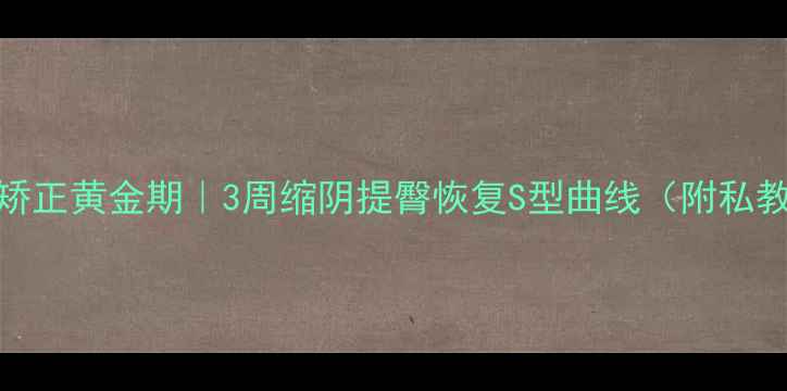 图片 🔥产后骨盆矫正黄金期｜3周缩阴提臀恢复S型曲线（附私教跟练动作）