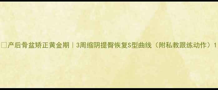 图片 🔥产后骨盆矫正黄金期｜3周缩阴提臀恢复S型曲线（附私教跟练动作）1