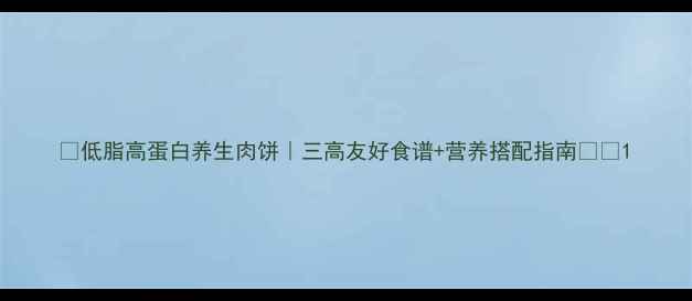 图片 🔥低脂高蛋白养生肉饼｜三高友好食谱+营养搭配指南💪🌟1
