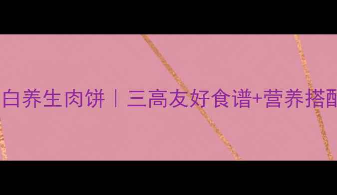 图片 🔥低脂高蛋白养生肉饼｜三高友好食谱+营养搭配指南💪🌟2