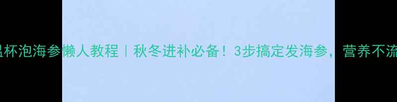 图片 🔥保温杯泡海参懒人教程｜秋冬进补必备！3步搞定发海参，营养不流失🌟2