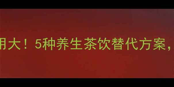 图片 🔥催奶茶的隐藏副作用大！5种养生茶饮替代方案，让你喝得健康又安心