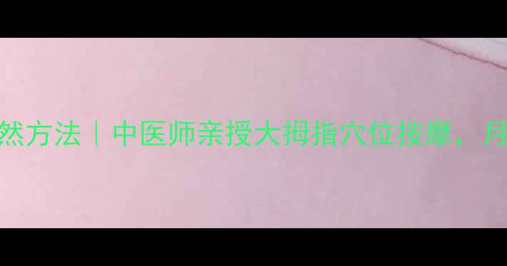 图片 🔥催月经的天然方法｜中医师亲授大拇指穴位按摩，月经不调必看！
