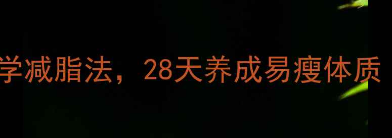 图片 🔥养生党必看！3个科学减脂法，28天养成易瘦体质（附食谱+运动计划）2