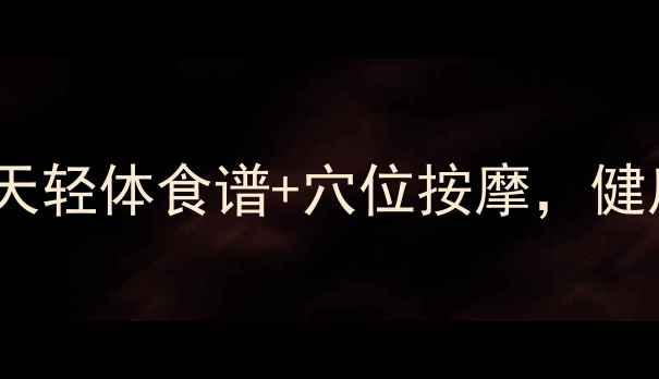 图片 🔥养生党必看！7天轻体食谱+穴位按摩，健康瘦10斤不反弹💪
